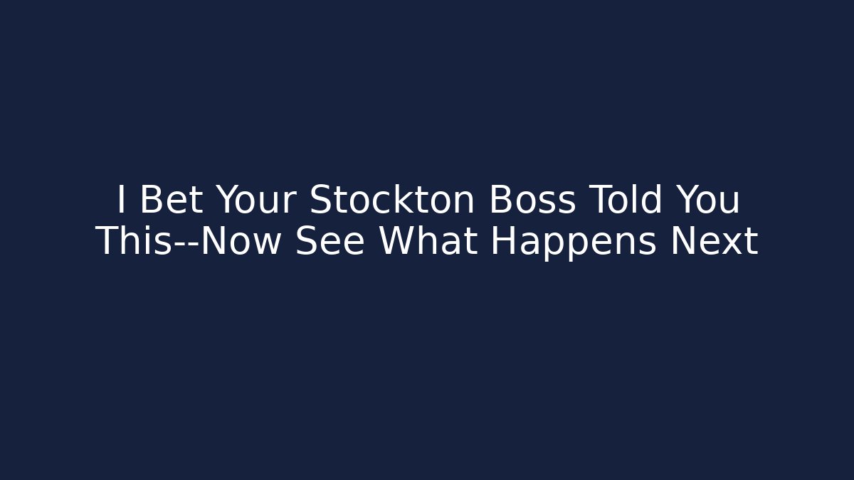 I Bet Your Stockton Boss Told You This—Now See What Happens Next