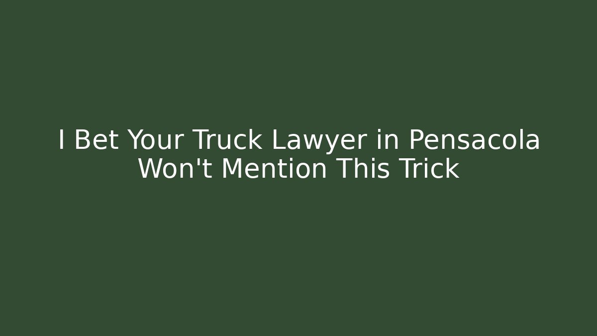 I Bet Your Truck Lawyer in Pensacola Won't Mention This Trick