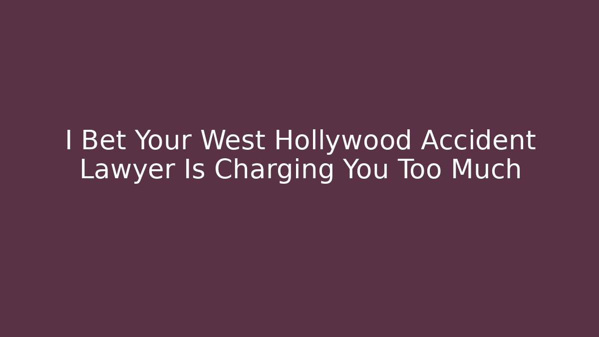 I Bet Your West Hollywood Accident Lawyer Is Charging You Too Much