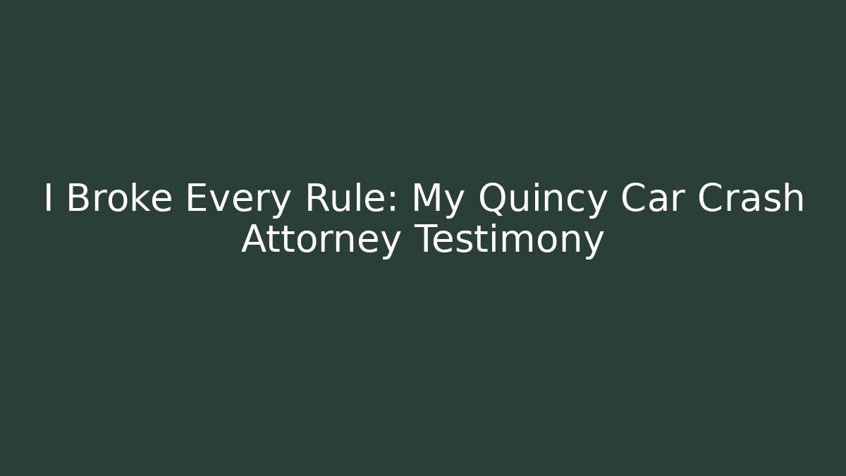 I Broke Every Rule: My Quincy Car Crash Attorney Testimony