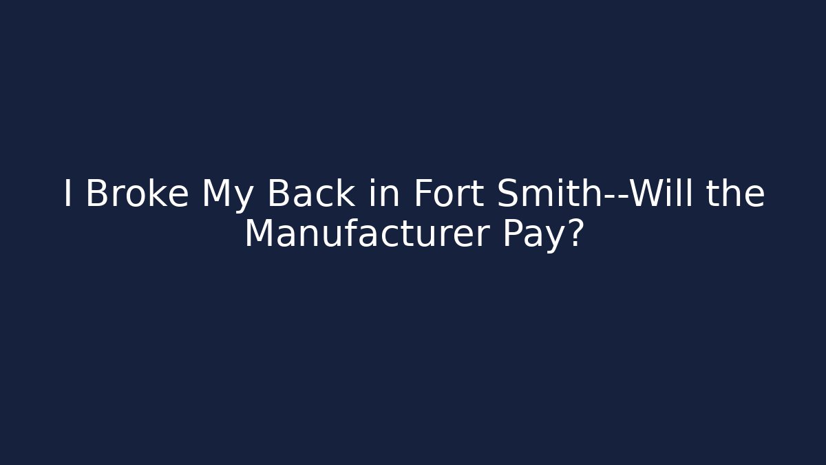 I Broke My Back in Fort Smith—Will the Manufacturer Pay?