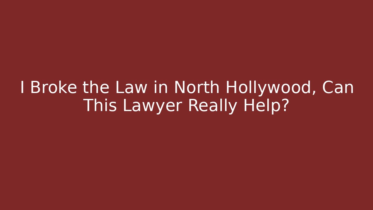I Broke the Law in North Hollywood, Can This Lawyer Really Help?