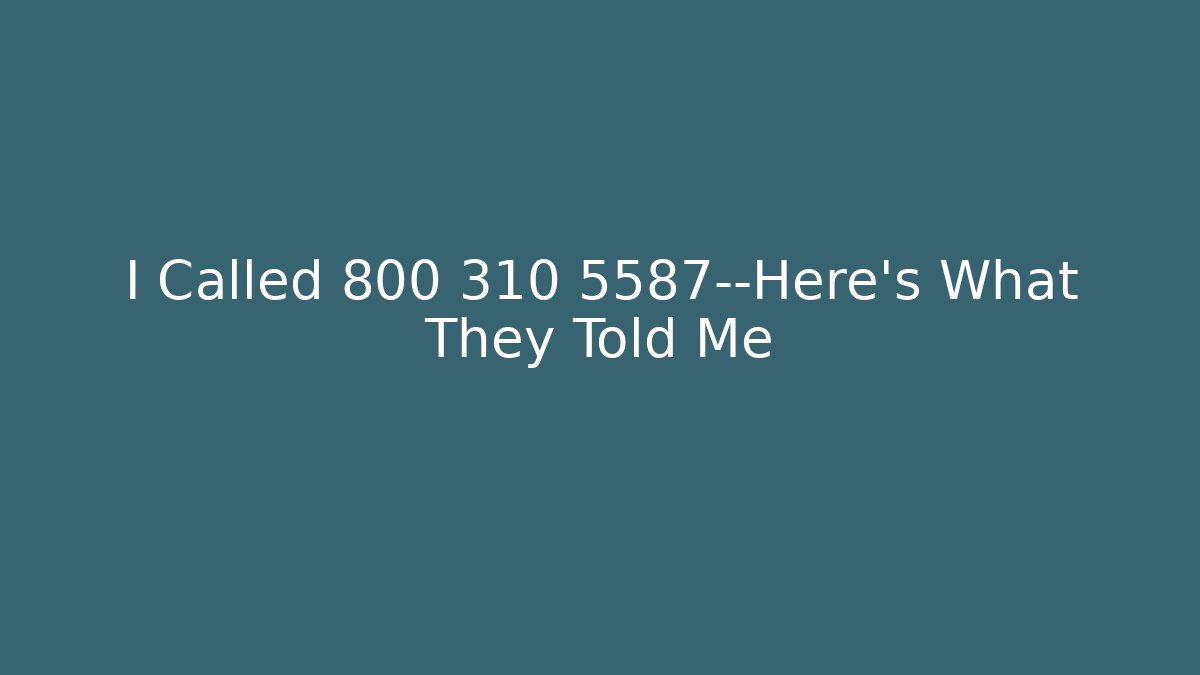 I Called 800 310 5587—Here’s What They Told Me