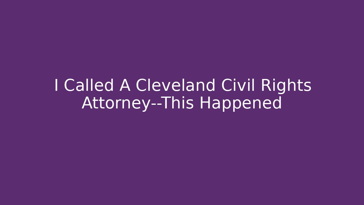 I Called A Cleveland Civil Rights Attorney—This Happened - WealthxGroup