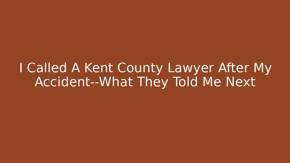 I Called A Kent County Lawyer After My Accident—What They Told Me Next