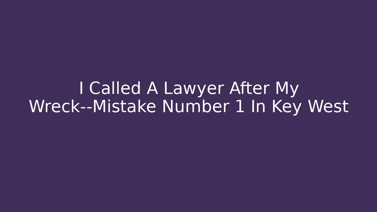 I Called A Lawyer After My Wreck—Mistake Number 1 In Key West