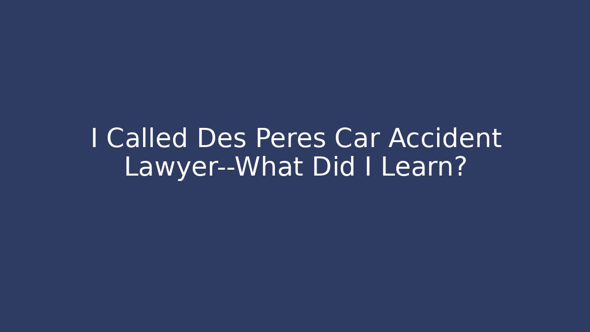 I Called Des Peres Car Accident Lawyer—What Did I Learn?