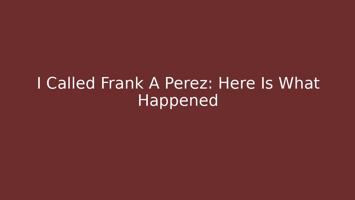 I Called Frank A Perez: Here Is What Happened
