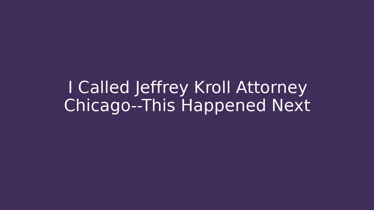 I Called Jeffrey Kroll Attorney Chicago—This Happened Next - WealthxGroup