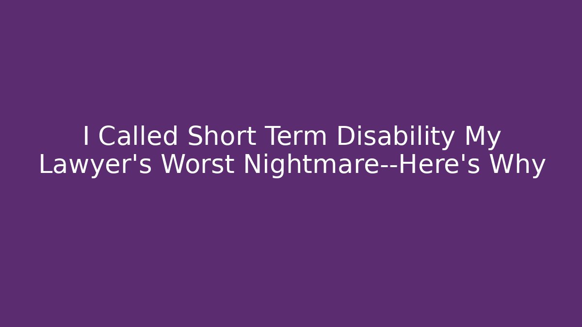 I Called Short Term Disability My Lawyer’s Worst Nightmare—Here’s Why