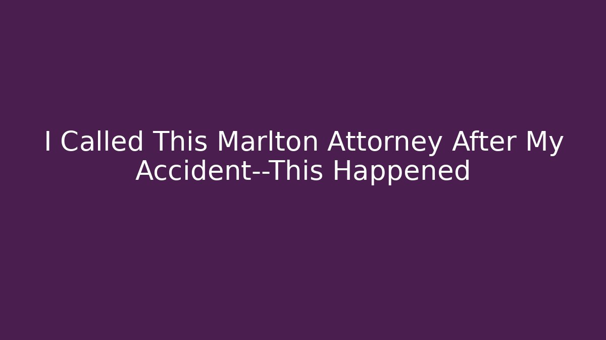 I Called This Marlton Attorney After My Accident—This Happened