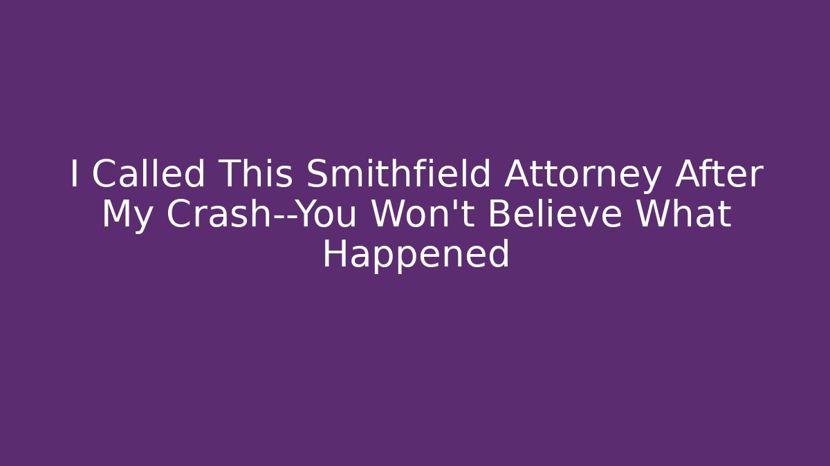 I Called This Smithfield Attorney After My Crash—You Won’t Believe What Happened