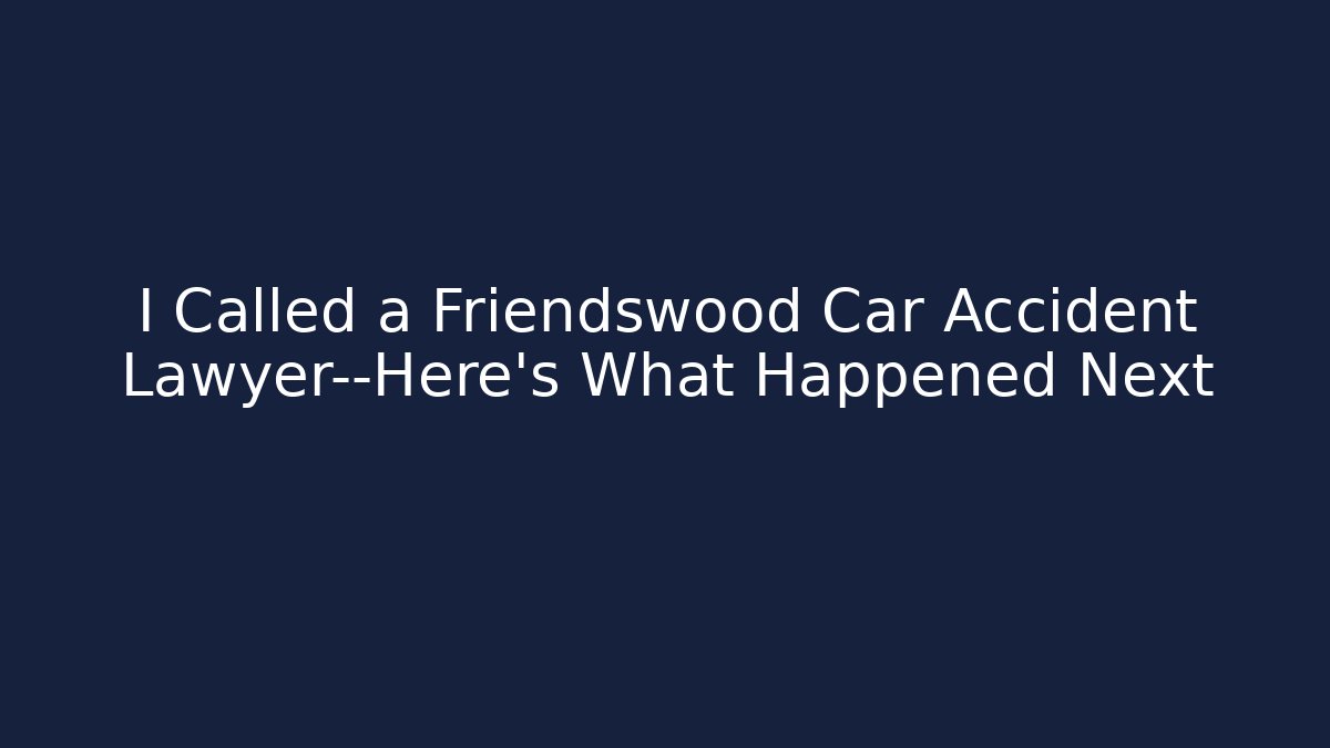 I Called a Friendswood Car Accident Lawyer—Here's What Happened Next