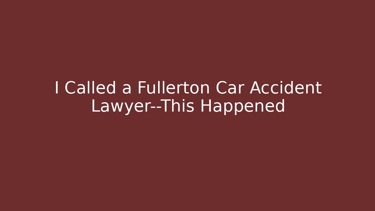 I Called a Fullerton Car Accident Lawyer—This Happened