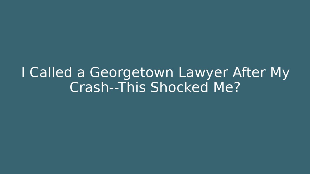 I Called a Georgetown Lawyer After My Crash—This Shocked Me最