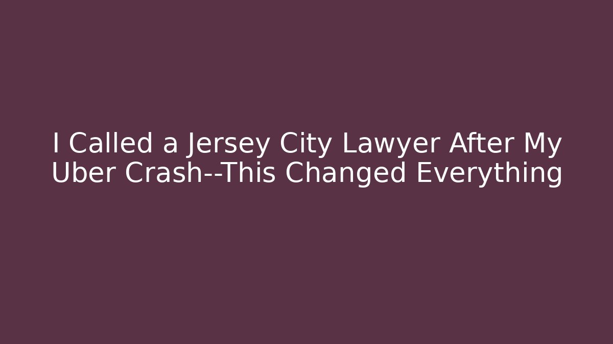 I Called a Jersey City Lawyer After My Uber Crash—This Changed Everything