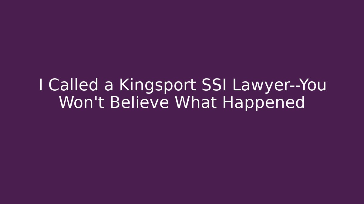 I Called a Kingsport SSI Lawyer—You Won’t Believe What Happened