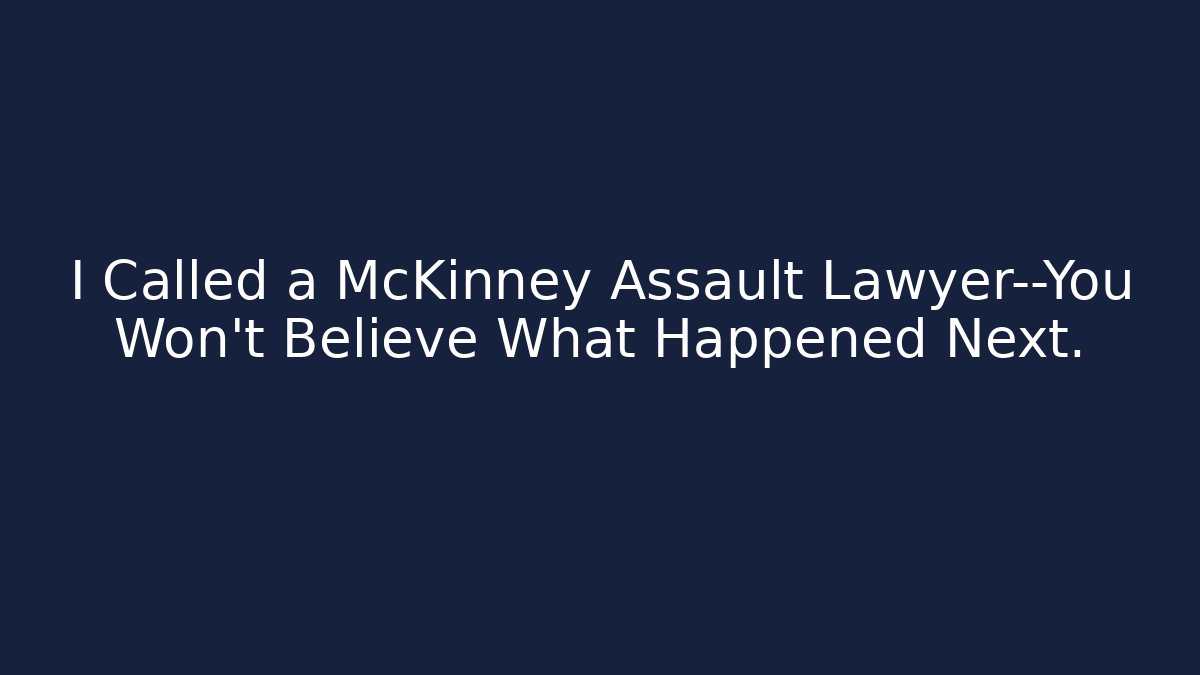 I Called a McKinney Assault Lawyer—You Won’t Believe What Happened Next.