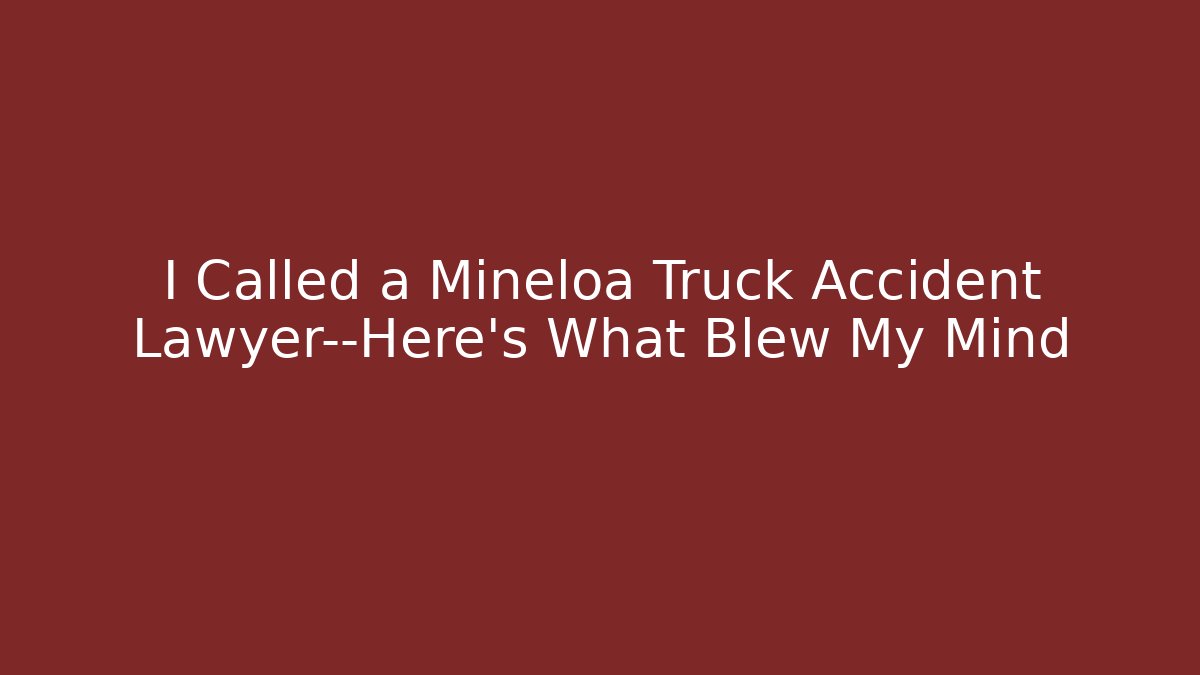 I Called a Mineloa Truck Accident Lawyer—Here's What Blew My Mind