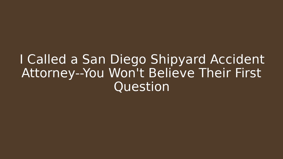 I Called a San Diego Shipyard Accident Attorney—You Won't Believe Their First Question