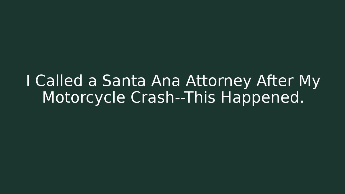 I Called a Santa Ana Attorney After My Motorcycle Crash—This Happened.