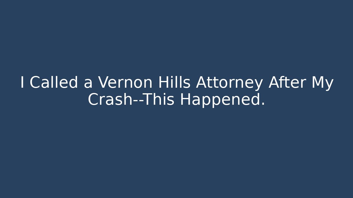 I Called a Vernon Hills Attorney After My Crash—This Happened.