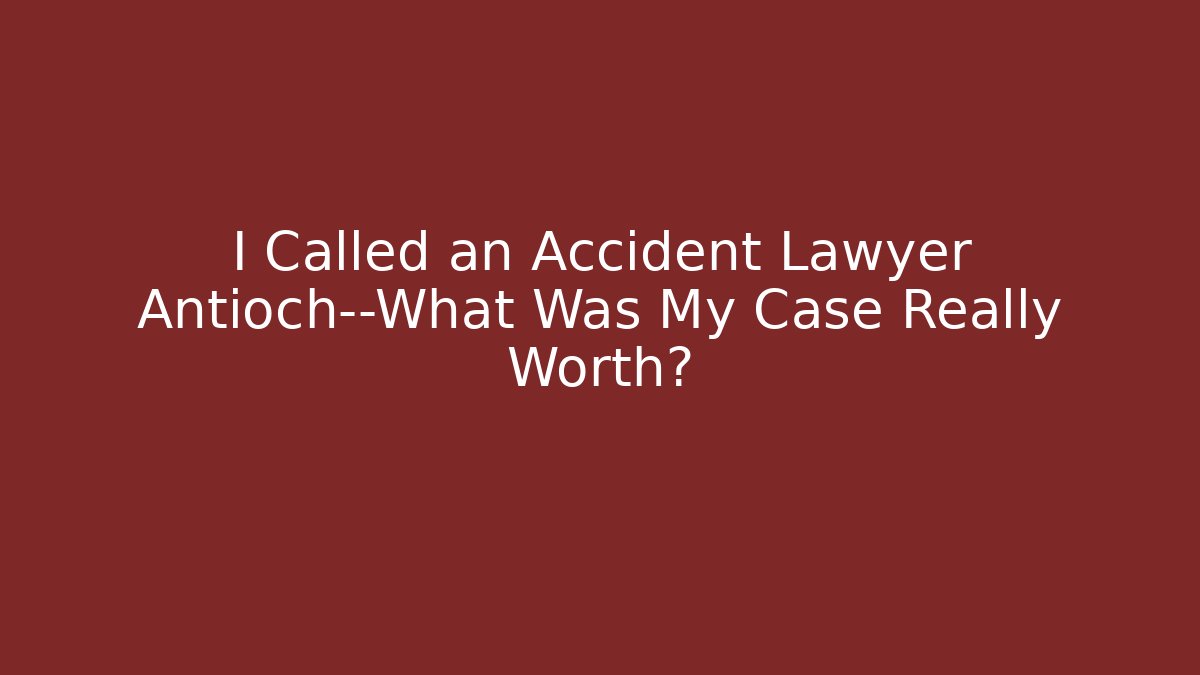 I Called an Accident Lawyer Antioch—What Was My Case Really Worth?