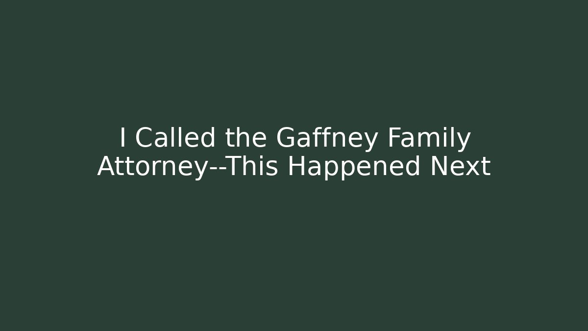 I Called the Gaffney Family Attorney—This Happened Next