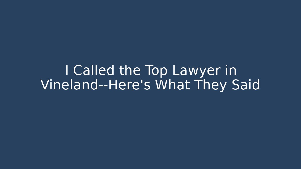 I Called the Top Lawyer in Vineland—Here's What They Said