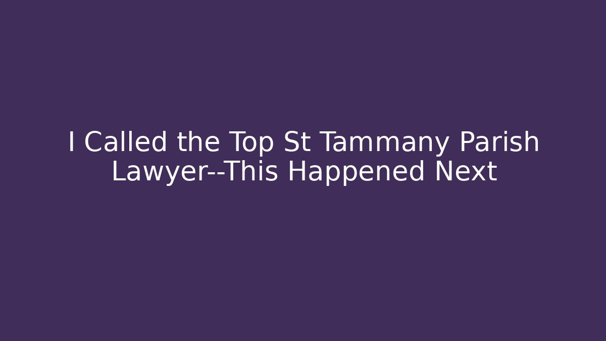 I Called the Top St Tammany Parish Lawyer—This Happened Next