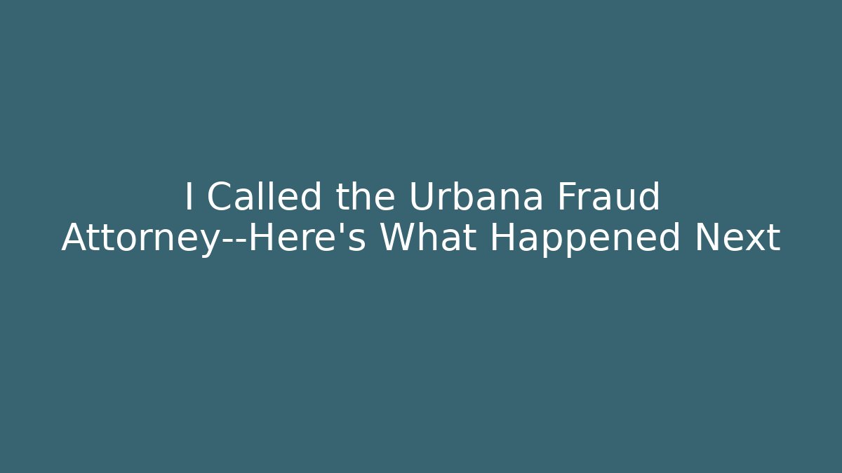 I Called the Urbana Fraud Attorney—Here’s What Happened Next