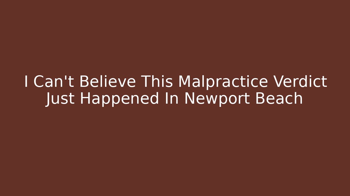 I Can't Believe This Malpractice Verdict Just Happened In Newport Beach