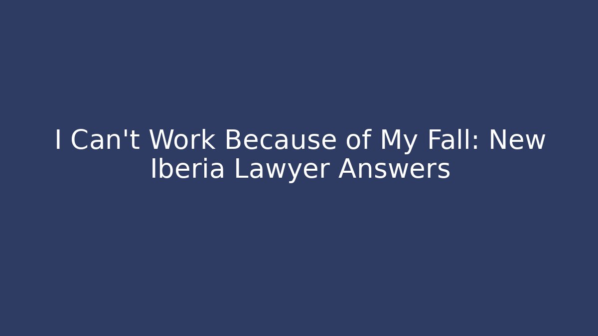 I Can’t Work Because of My Fall: New Iberia Lawyer Answers