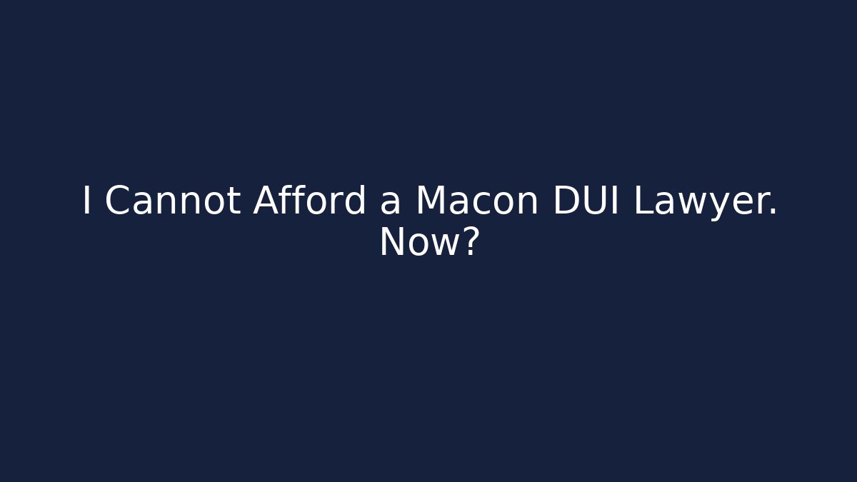 I Cannot Afford a Macon DUI Lawyer. Now?