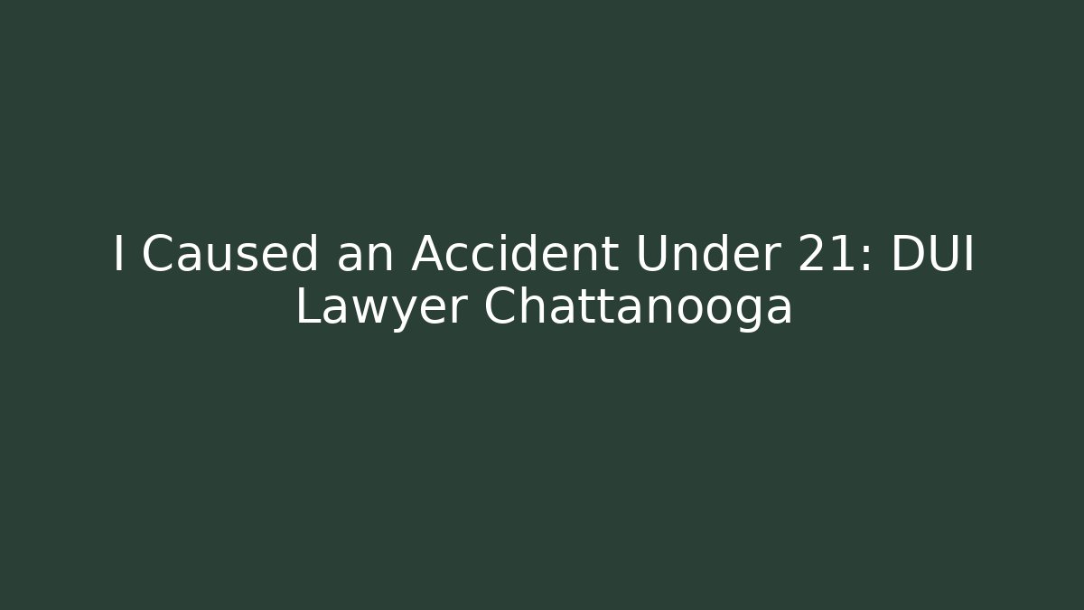 I Caused an Accident Under 21: DUI Lawyer Chattanooga