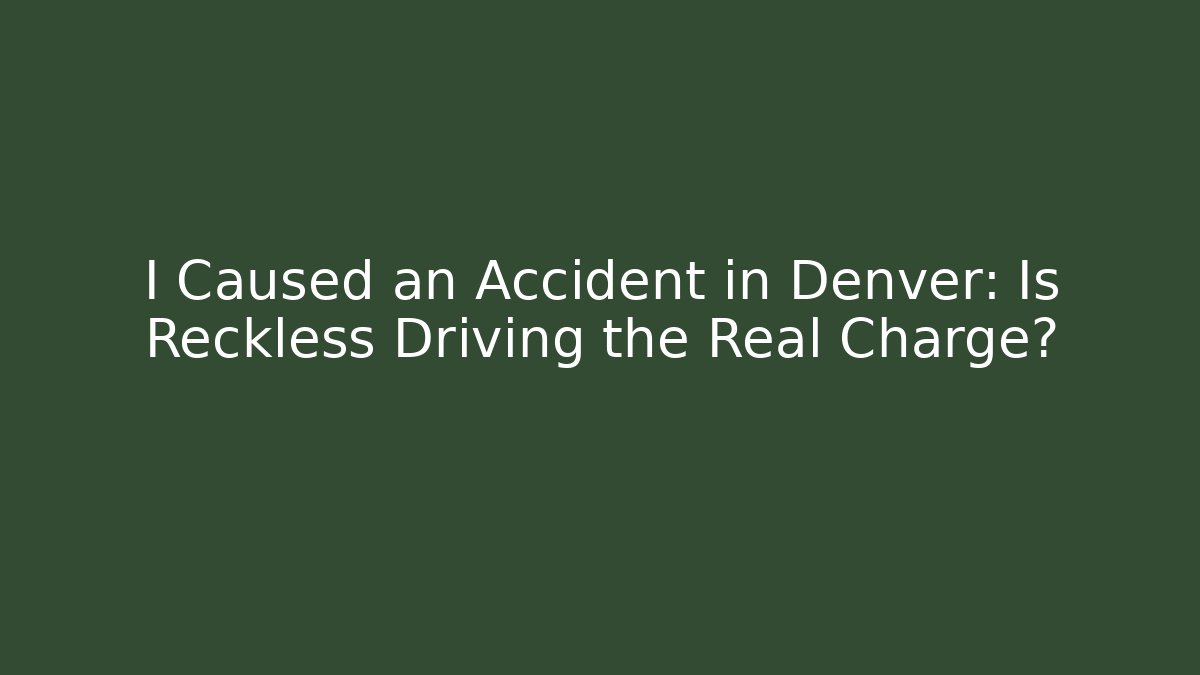 I Caused an Accident in Denver: Is Reckless Driving the Real Charge?