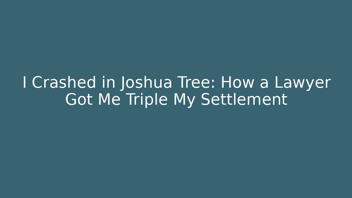 I Crashed in Joshua Tree: How a Lawyer Got Me Triple My Settlement