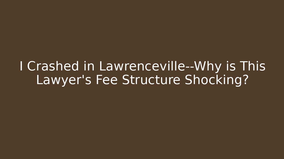 I Crashed in Lawrenceville—Why is This Lawyer’s Fee Structure Shocking?