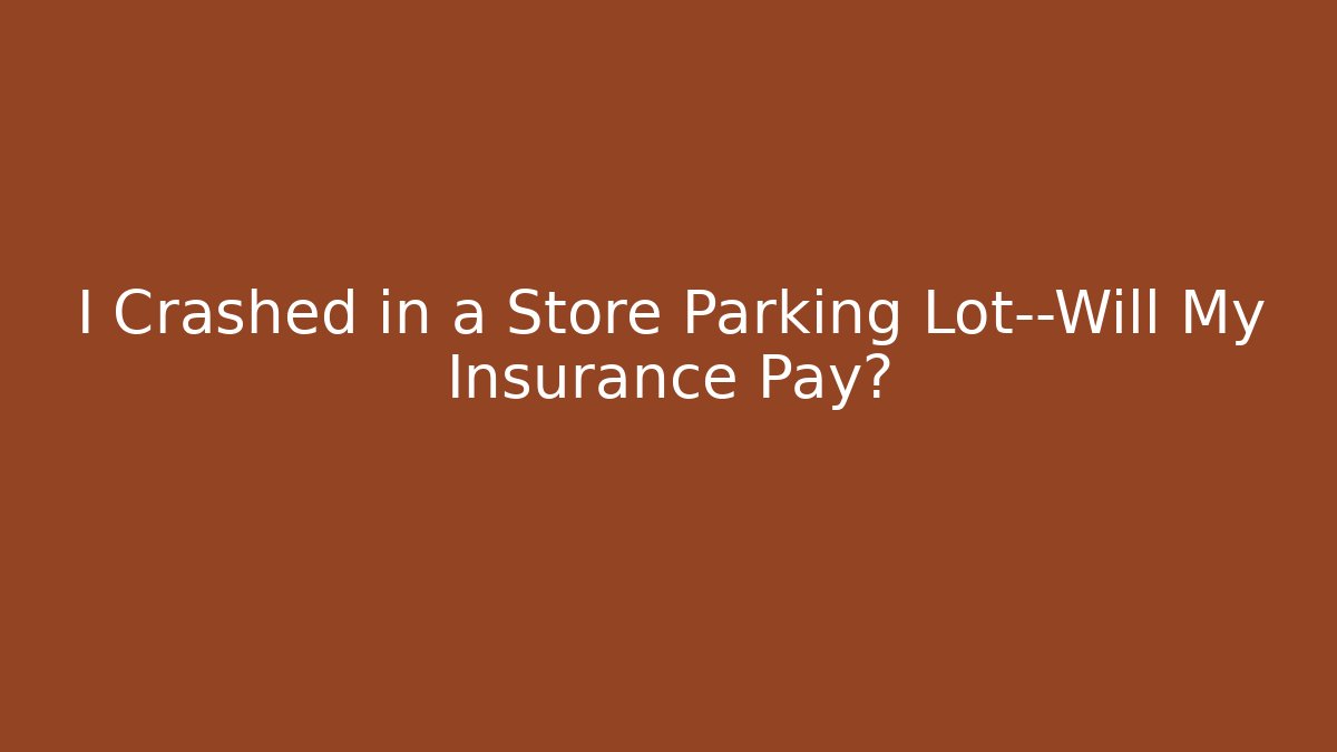 I Crashed in a Store Parking Lot—Will My Insurance Pay?