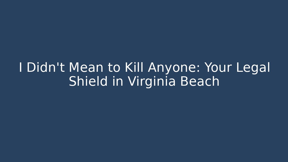 I Didn't Mean to Kill Anyone: Your Legal Shield in Virginia Beach
