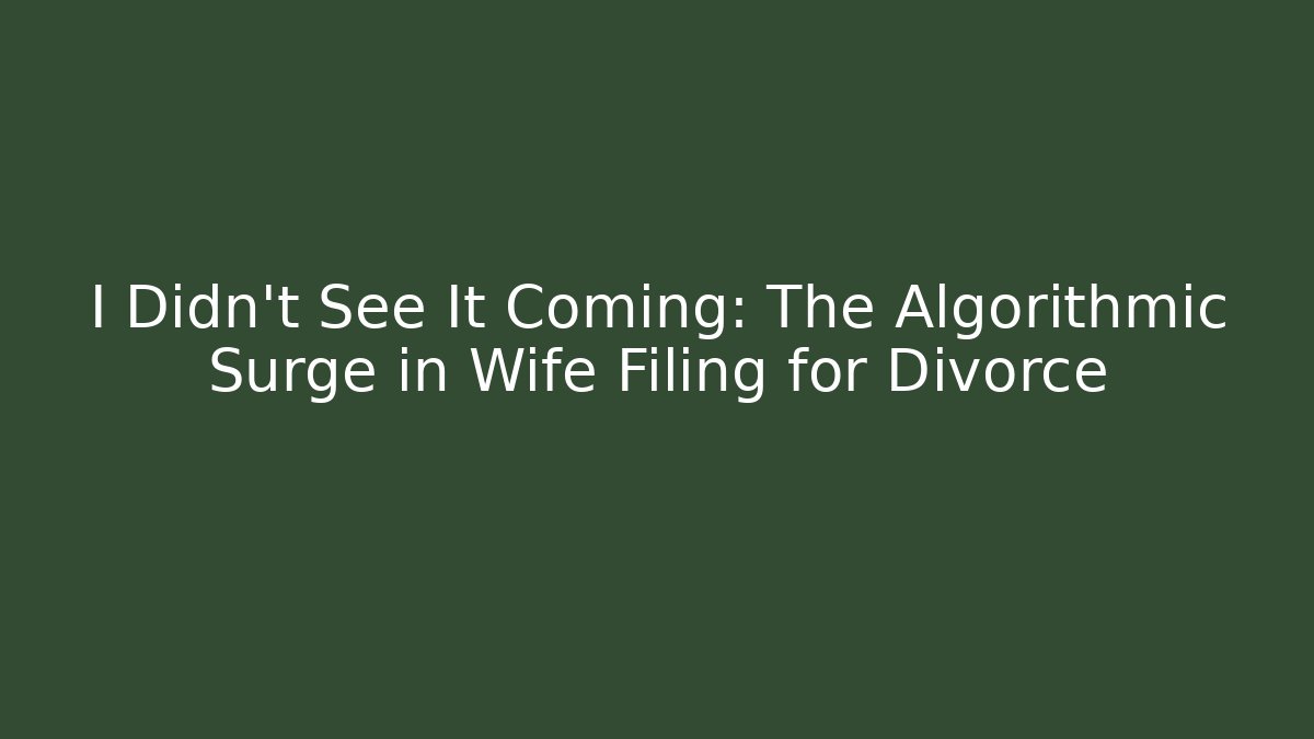I Didn't See It Coming: The Algorithmic Surge in Wife Filing for Divorce