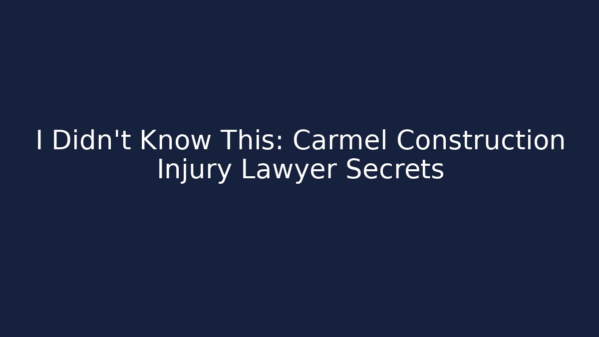 I Didn’t Know This: Carmel Construction Injury Lawyer Secrets