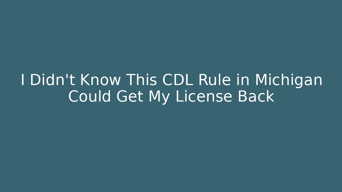 I Didn’t Know This CDL Rule in Michigan Could Get My License Back