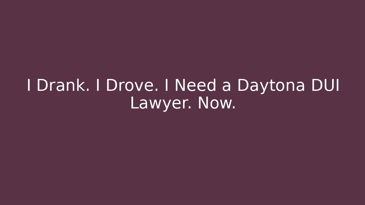 I Drank. I Drove. I Need a Daytona DUI Lawyer. Now.