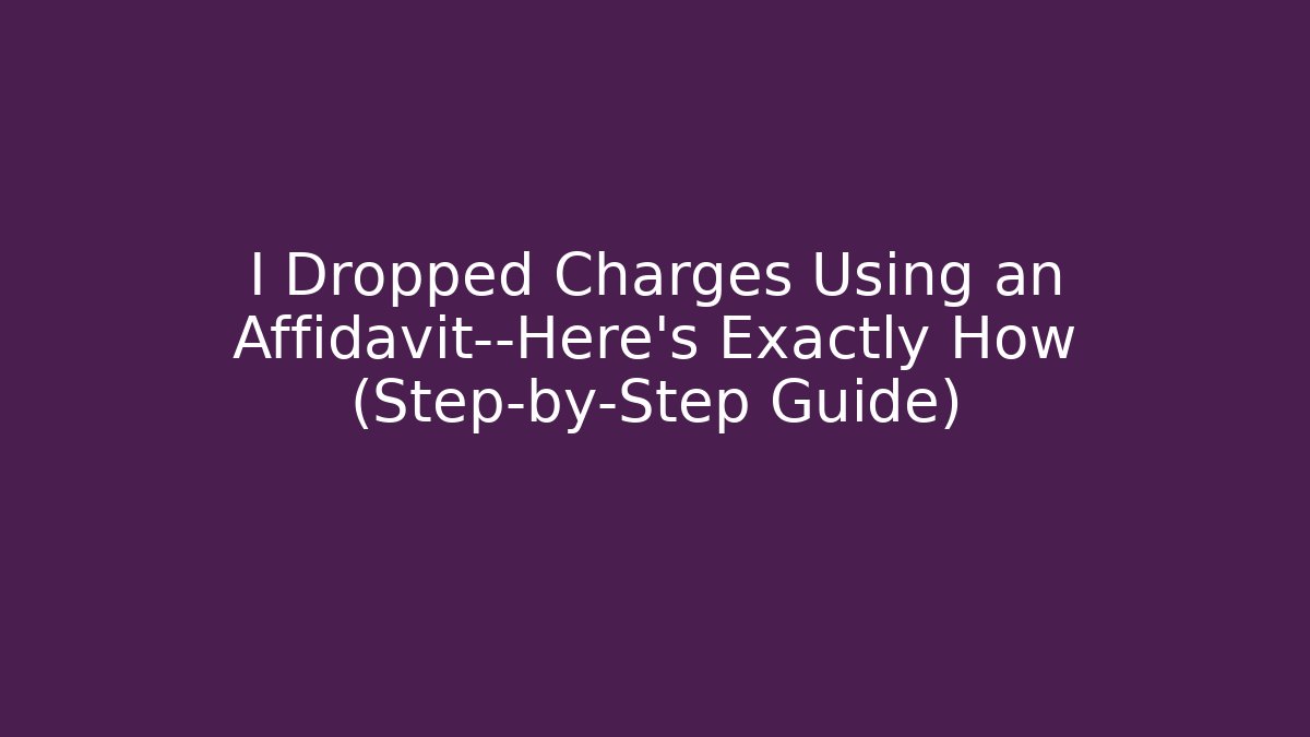 I Dropped Charges Using an Affidavit—Here’s Exactly How (Step-by-Step Guide)