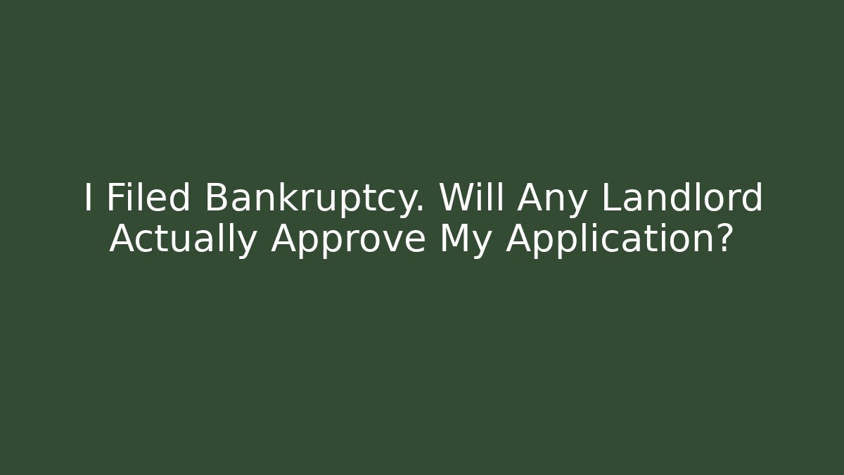 I Filed Bankruptcy. Will Any Landlord Actually Approve My Application?