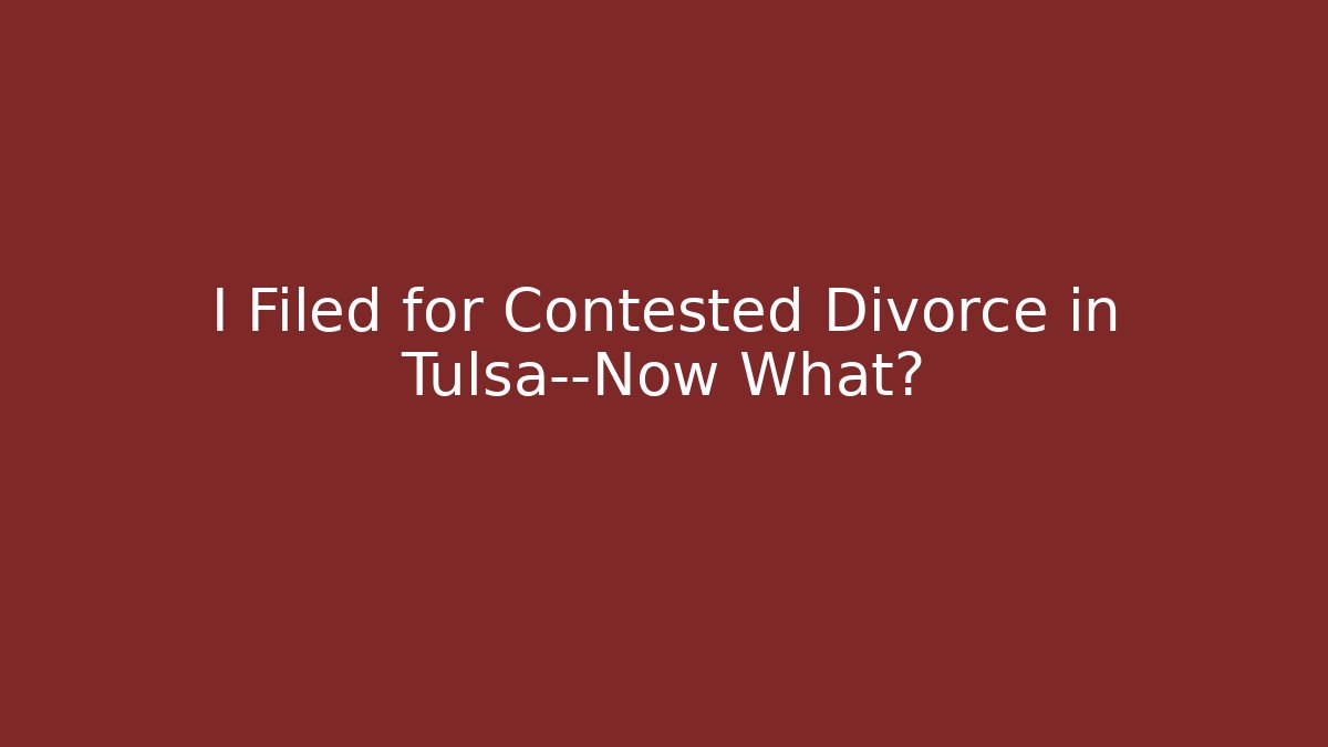 I Filed for Contested Divorce in Tulsa—Now What?