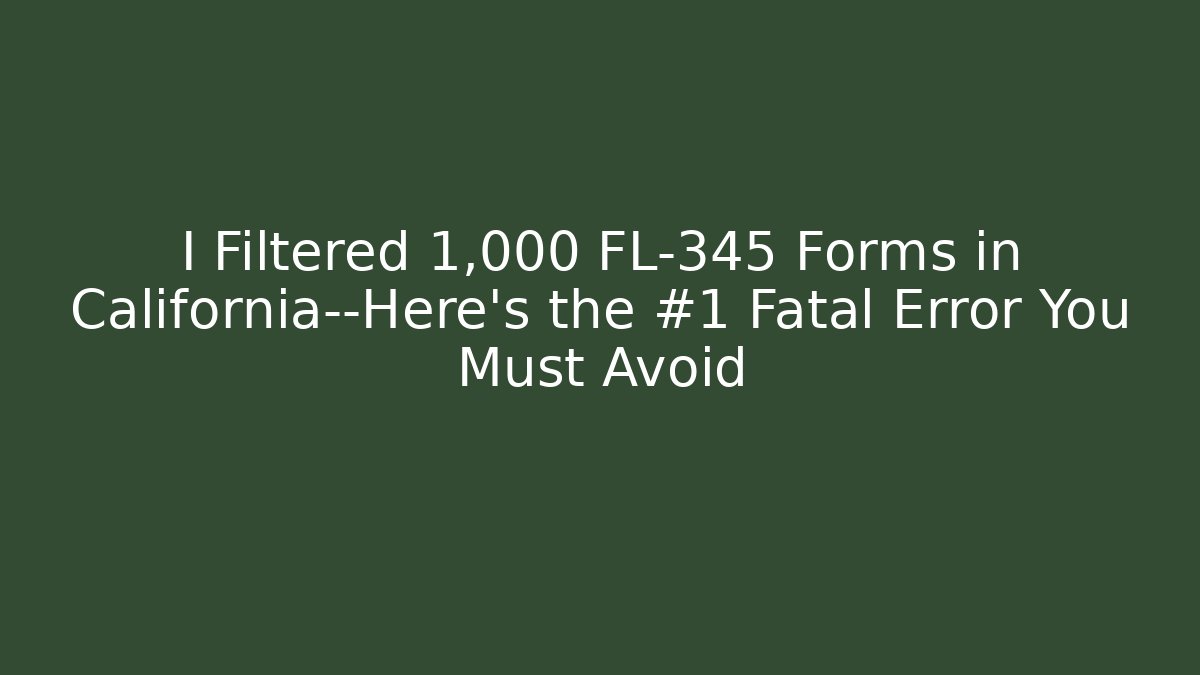 I Filtered 1,000 FL-345 Forms in California—Here’s the #1 Fatal Error You Must Avoid
