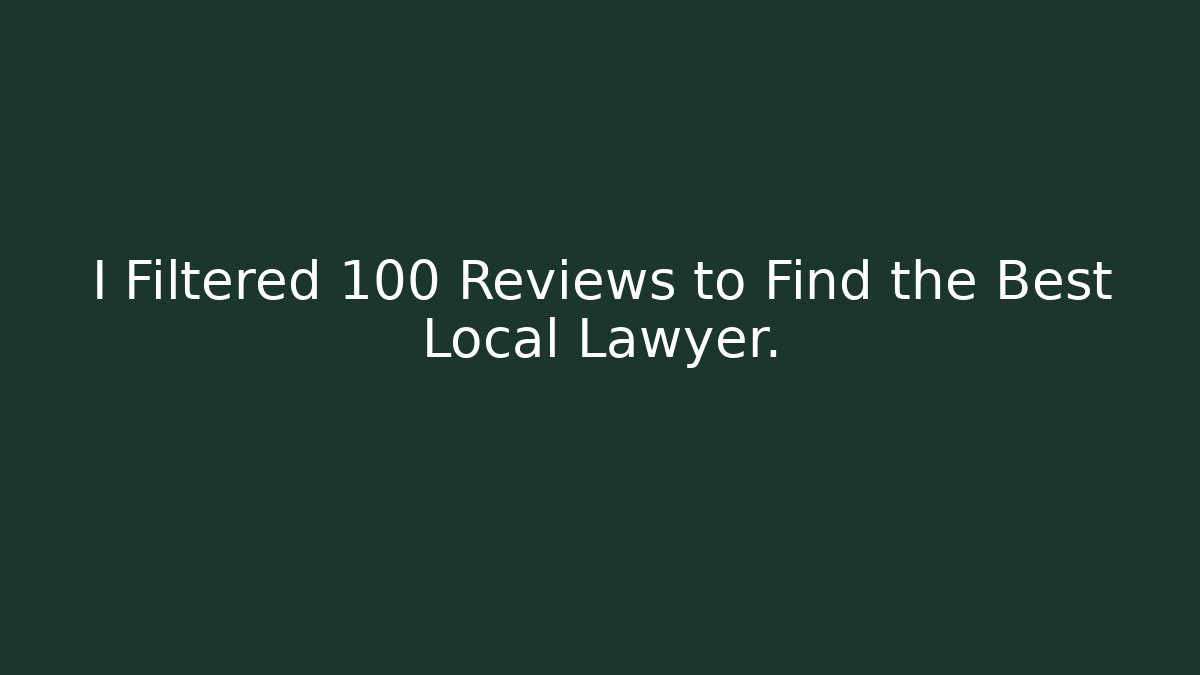 I Filtered 100 Reviews to Find the Best Local Lawyer.
