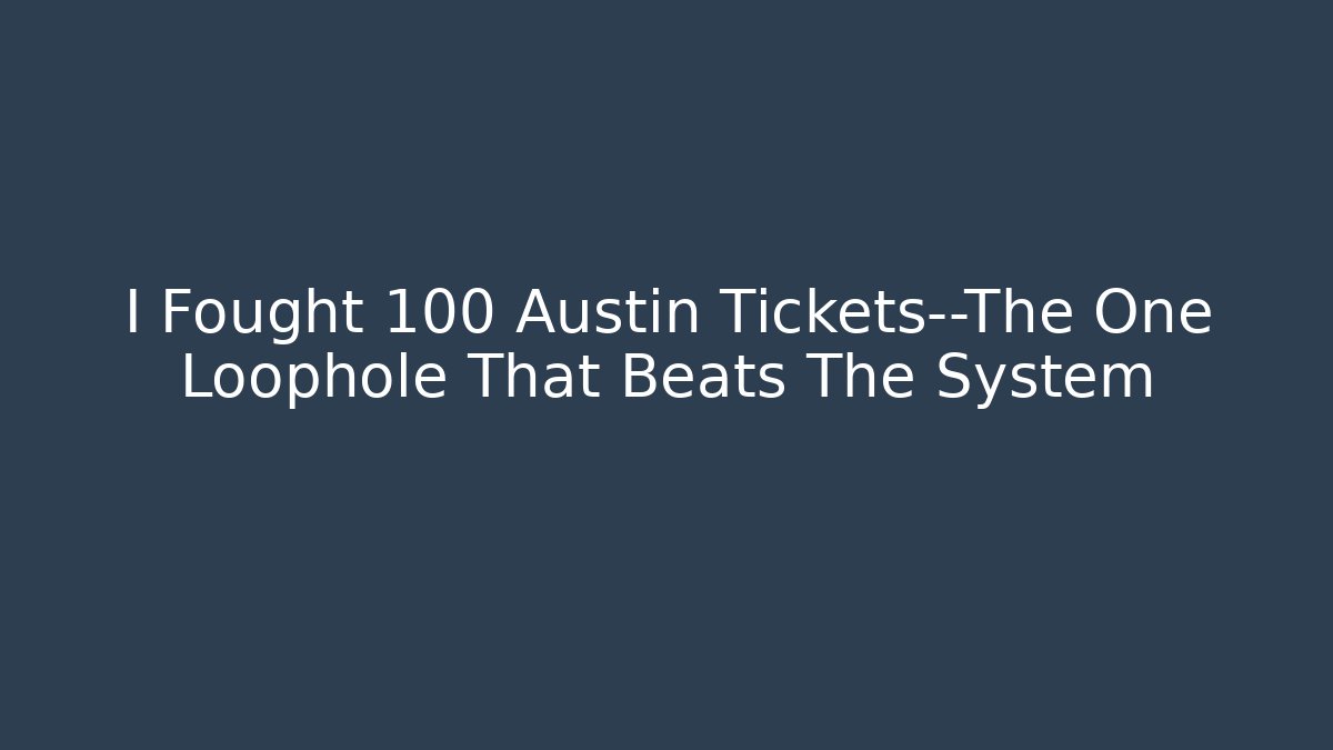 I Fought 100 Austin Tickets—The One Loophole That Beats The System
